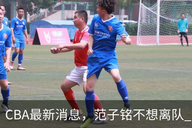 CBA最新消息，范子铭不想离队 方硕想打满20赛季 徐杰特训收获颇丰